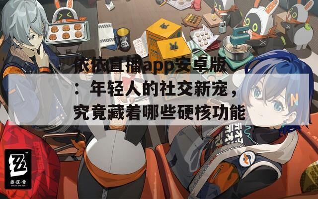依依直播app安卓版：年輕人的社交新寵，究竟藏著哪些硬核功能？