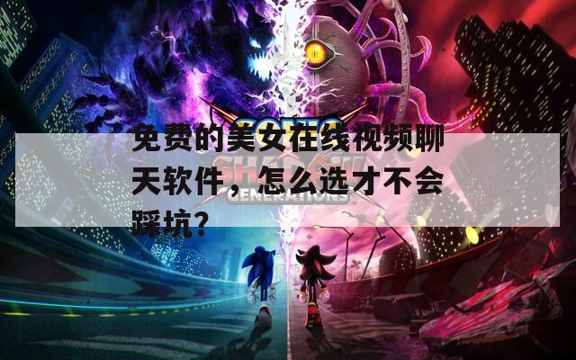 免費(fèi)的美女在線視頻聊天軟件，怎么選才不會(huì)踩坑？