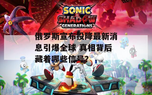 俄羅斯宣布投降最新消息引爆全球 真相背后藏著哪些信號？