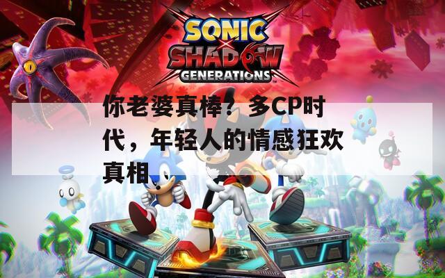 你老婆真棒？多CP時(shí)代，年輕人的情感狂歡真相
