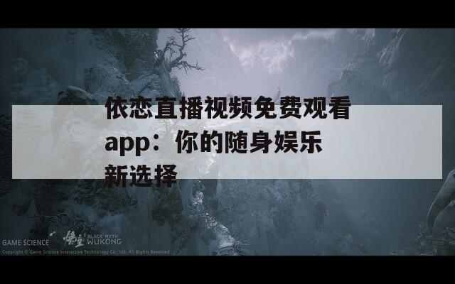 依戀直播視頻免費(fèi)觀看app：你的隨身娛樂(lè)新選擇