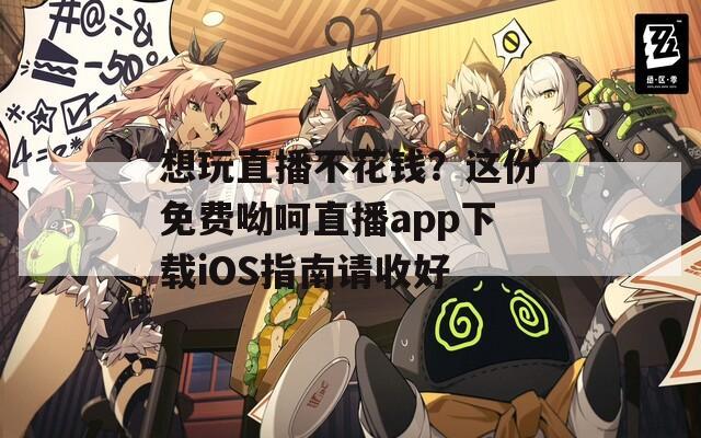 想玩直播不花錢(qián)？這份免費(fèi)呦呵直播app下載iOS指南請(qǐng)收好