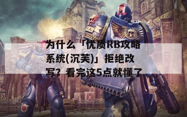 為什么「優(yōu)質(zhì)RB攻略系統(tǒng)(沉芙)」拒絕改寫？看完這5點(diǎn)就懂了