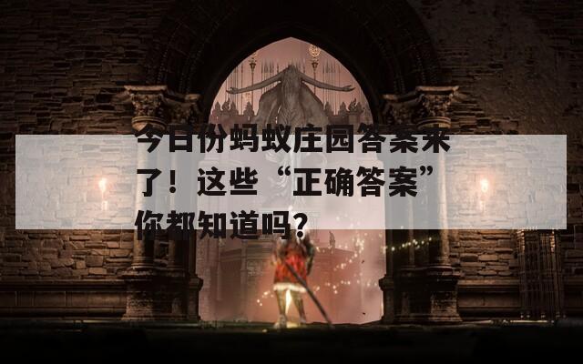 今日份螞蟻莊園答案來了！這些“正確答案”你都知道嗎？