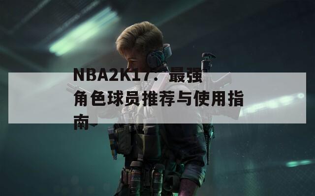 NBA2K17：最強(qiáng)角色球員推薦與使用指南