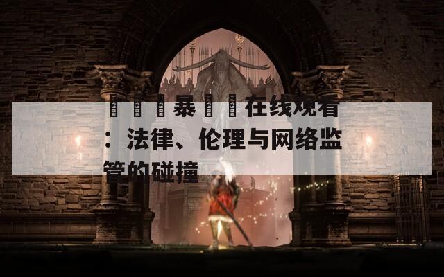 亂倫強(qiáng)暴強(qiáng)姦在線觀看：法律、倫理與網(wǎng)絡(luò)監(jiān)管的碰撞