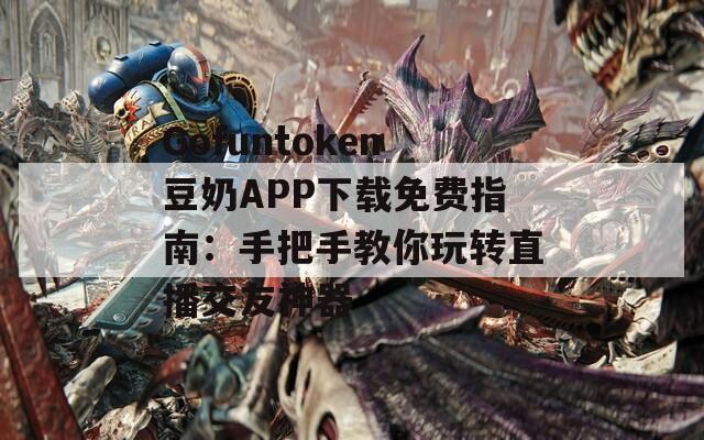 Gofuntoken豆奶APP下載免費指南：手把手教你玩轉(zhuǎn)直播交友神器