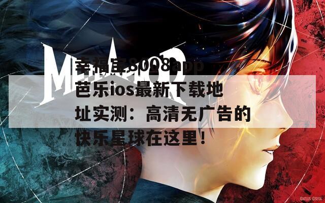 幸福寶8008app芭樂ios最新下載地址實測：高清無廣告的快樂星球在這里！