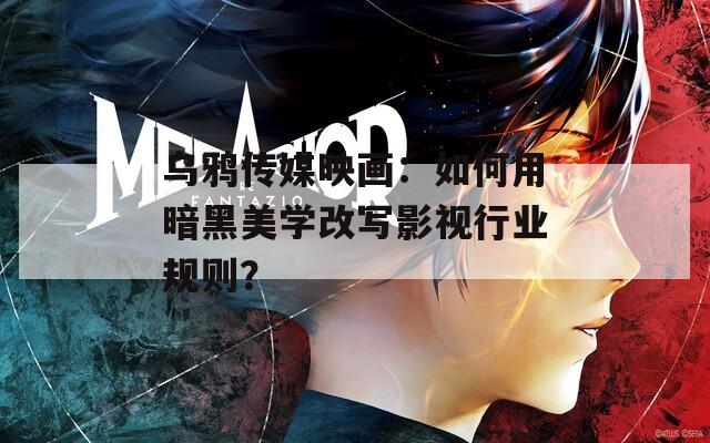 烏鴉傳媒映畫：如何用暗黑美學(xué)改寫影視行業(yè)規(guī)則？