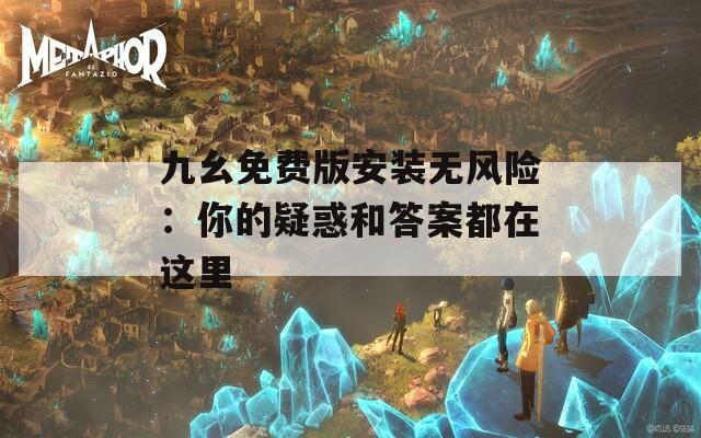 九幺免費(fèi)版安裝無風(fēng)險：你的疑惑和答案都在這里