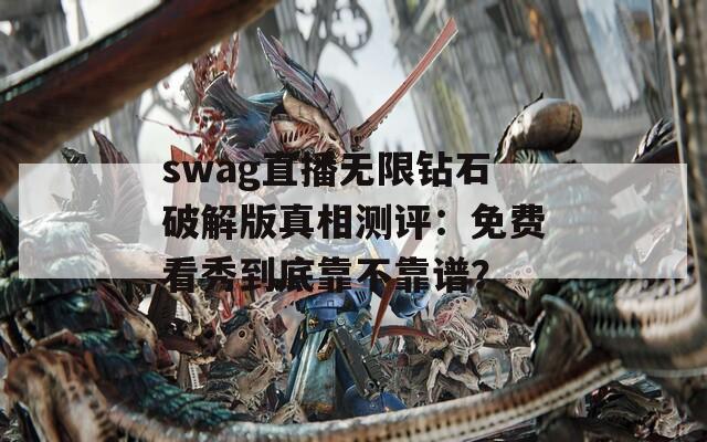 swag直播無(wú)限鉆石破解版真相測(cè)評(píng)：免費(fèi)看秀到底靠不靠譜？