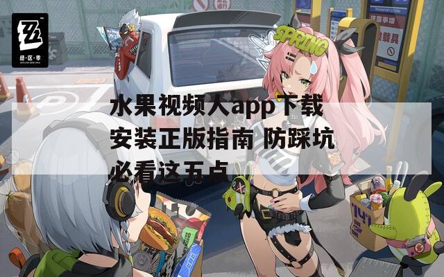 水果視頻人app下載安裝正版指南 防踩坑必看這五點