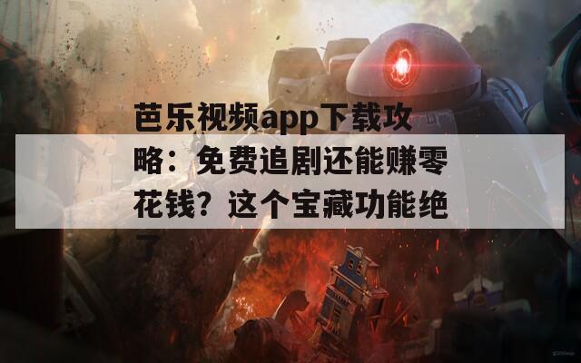 芭樂視頻app下載攻略：免費(fèi)追劇還能賺零花錢？這個(gè)寶藏功能絕了