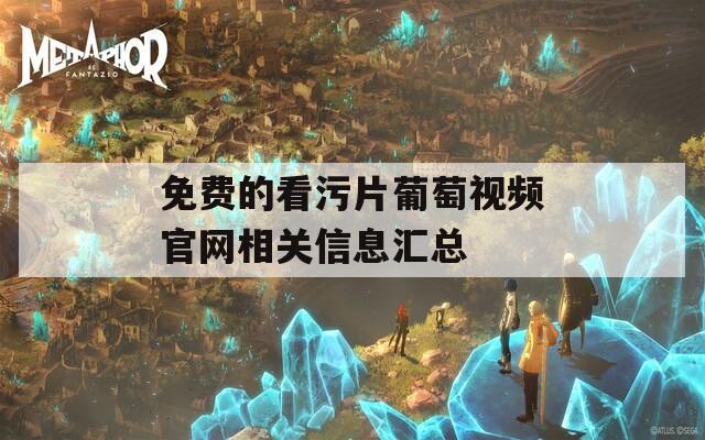 免費(fèi)的看污片葡萄視頻官網(wǎng)相關(guān)信息匯總