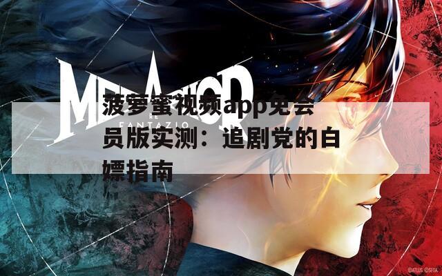 菠蘿蜜視頻app免會員版實(shí)測：追劇黨的白嫖指南